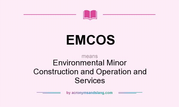 What does EMCOS mean? It stands for Environmental Minor Construction and Operation and Services