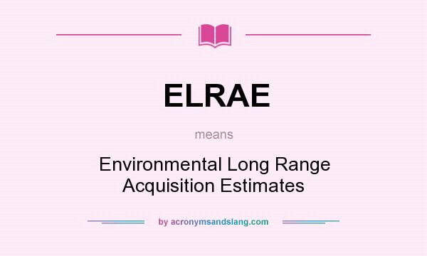 What does ELRAE mean? It stands for Environmental Long Range Acquisition Estimates