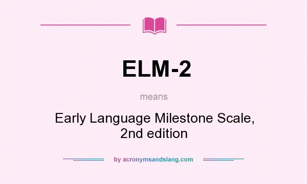 What does ELM-2 mean? It stands for Early Language Milestone Scale, 2nd edition