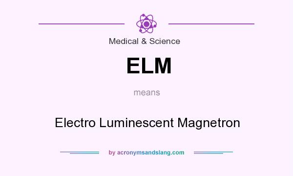 What does ELM mean? It stands for Electro Luminescent Magnetron