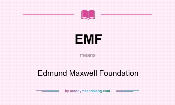 What does EMF mean? It stands for Edmund Maxwell Foundation
