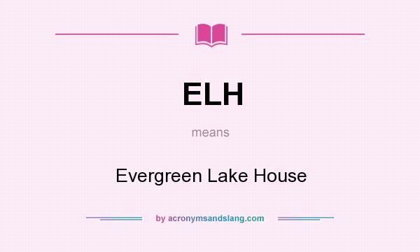 What does ELH mean? It stands for Evergreen Lake House