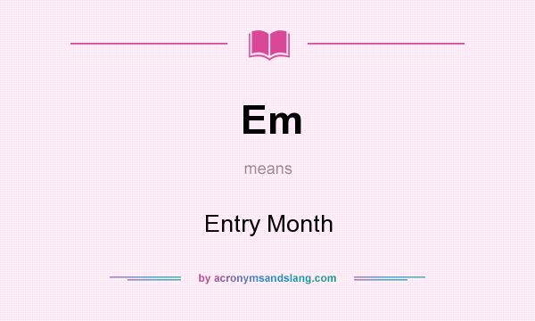 What does Em mean? It stands for Entry Month