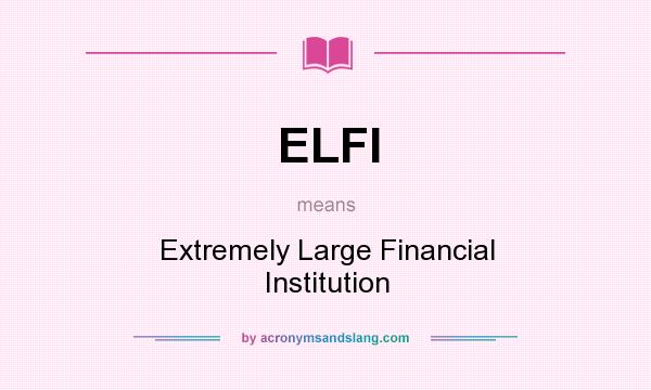 What does ELFI mean? It stands for Extremely Large Financial Institution