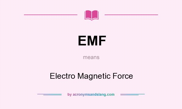 What does EMF mean? It stands for Electro Magnetic Force