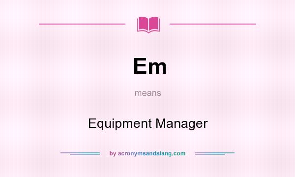 What does Em mean? It stands for Equipment Manager