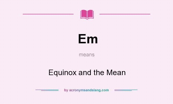 What does Em mean? It stands for Equinox and the Mean