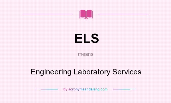 What does ELS mean? It stands for Engineering Laboratory Services