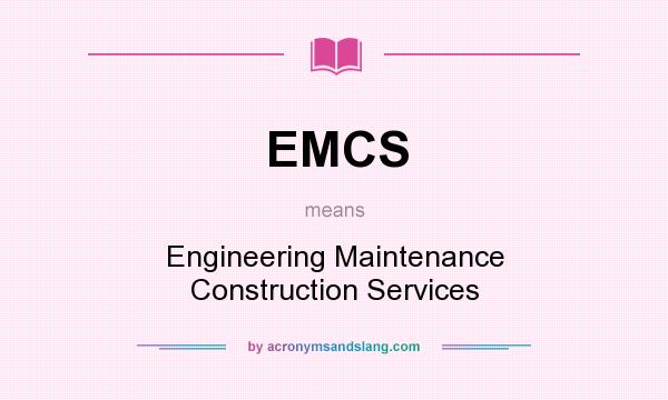 What does EMCS mean? It stands for Engineering Maintenance Construction Services