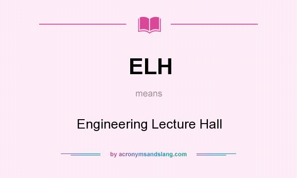 What does ELH mean? It stands for Engineering Lecture Hall