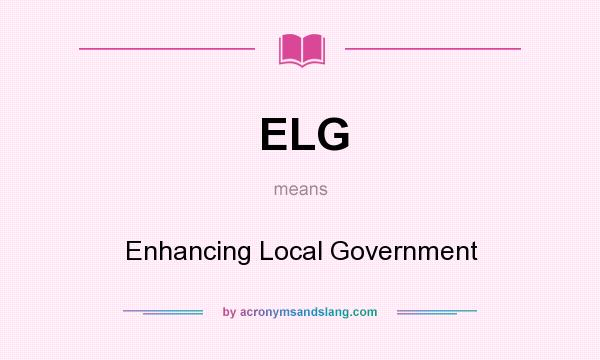 What does ELG mean? It stands for Enhancing Local Government