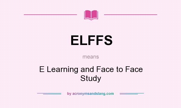 What does ELFFS mean? It stands for E Learning and Face to Face Study