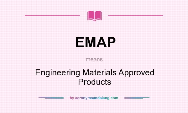 What does EMAP mean? It stands for Engineering Materials Approved Products