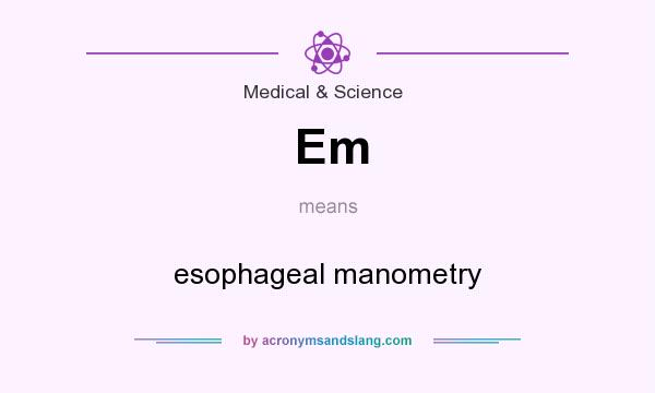 What does Em mean? It stands for esophageal manometry