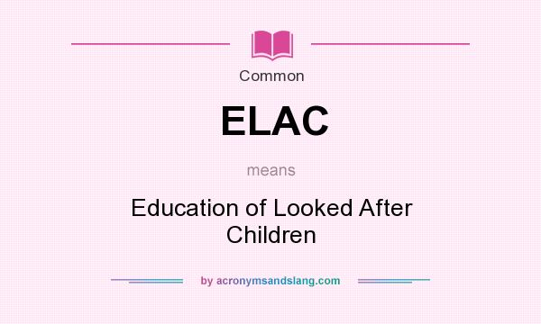 What does ELAC mean? It stands for Education of Looked After Children