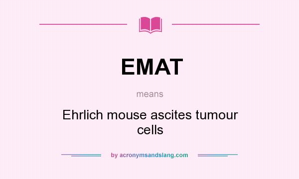 What does EMAT mean? It stands for Ehrlich mouse ascites tumour cells