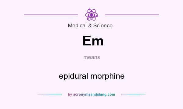 What does Em mean? It stands for epidural morphine