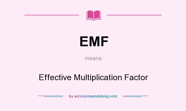 What does EMF mean? It stands for Effective Multiplication Factor