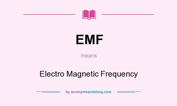 What does EMF mean? It stands for Electro Magnetic Frequency