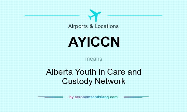 What does AYICCN mean? It stands for Alberta Youth in Care and Custody Network