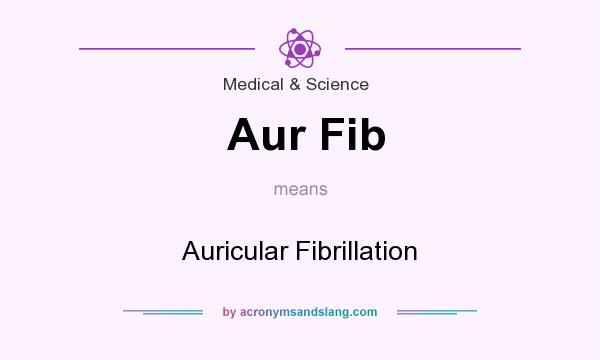 What does Aur Fib mean? It stands for Auricular Fibrillation