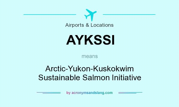 What does AYKSSI mean? It stands for Arctic-Yukon-Kuskokwim Sustainable Salmon Initiative