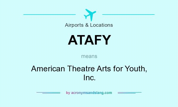 What does ATAFY mean? It stands for American Theatre Arts for Youth, Inc.