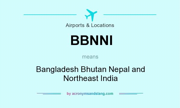 What does BBNNI mean? It stands for Bangladesh Bhutan Nepal and Northeast India