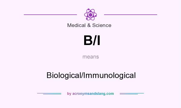 What does B/I mean? It stands for Biological/Immunological