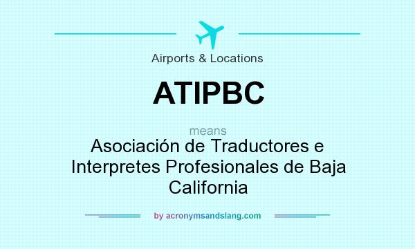 What does ATIPBC mean? It stands for Asociación de Traductores e Interpretes Profesionales de Baja California