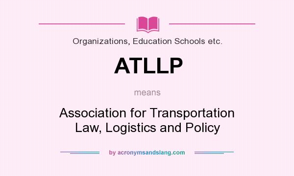 What does ATLLP mean? It stands for Association for Transportation Law, Logistics and Policy