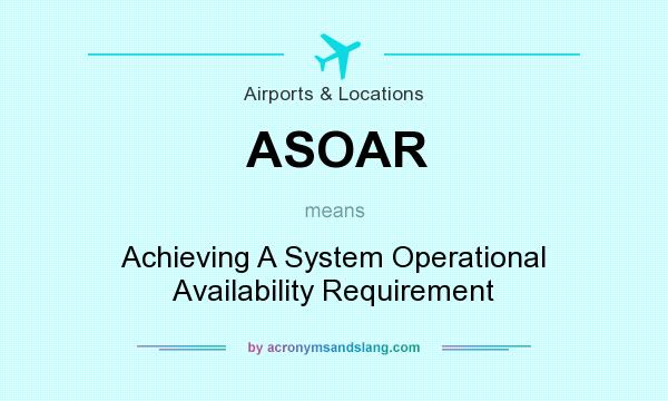 What does ASOAR mean? It stands for Achieving A System Operational Availability Requirement