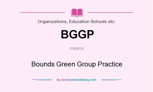 What does BGGP mean? It stands for Bounds Green Group Practice