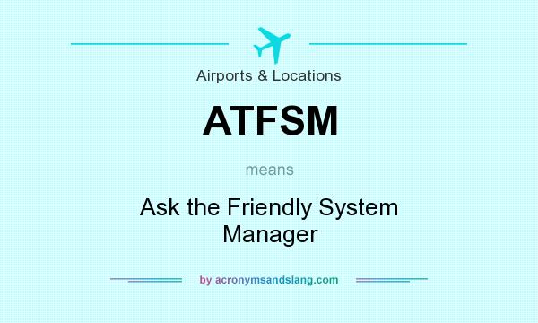 What does ATFSM mean? It stands for Ask the Friendly System Manager