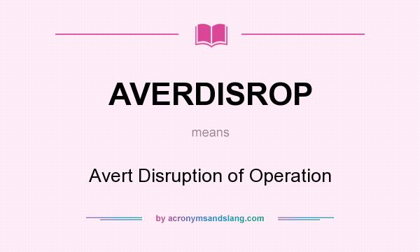 What does AVERDISROP mean? It stands for Avert Disruption of Operation