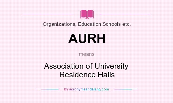 What does AURH mean? It stands for Association of University Residence Halls