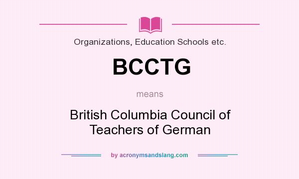 What does BCCTG mean? It stands for British Columbia Council of Teachers of German