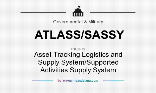 What does ATLASS/SASSY mean? It stands for Asset Tracking Logistics and Supply System/Supported Activities Supply System