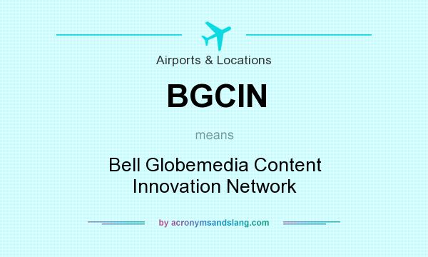 What does BGCIN mean? It stands for Bell Globemedia Content Innovation Network