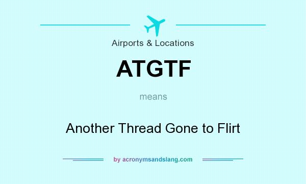 What does ATGTF mean? It stands for Another Thread Gone to Flirt