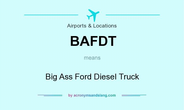 What does BAFDT mean? It stands for Big Ass Ford Diesel Truck