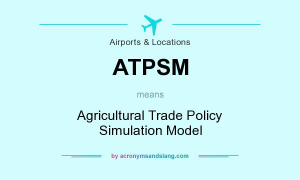 What does ATPSM mean? It stands for Agricultural Trade Policy Simulation Model