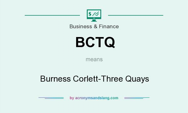 What does BCTQ mean? It stands for Burness Corlett-Three Quays