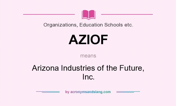What does AZIOF mean? It stands for Arizona Industries of the Future, Inc.