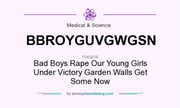 What does BBROYGUVGWGSN mean? It stands for Bad Boys Rape Our Young Girls Under Victory Garden Walls Get Some Now