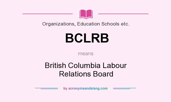 What does BCLRB mean? It stands for British Columbia Labour Relations Board