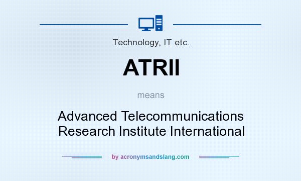 What does ATRII mean? It stands for Advanced Telecommunications Research Institute International