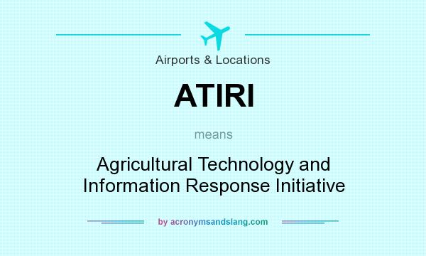 What does ATIRI mean? It stands for Agricultural Technology and Information Response Initiative