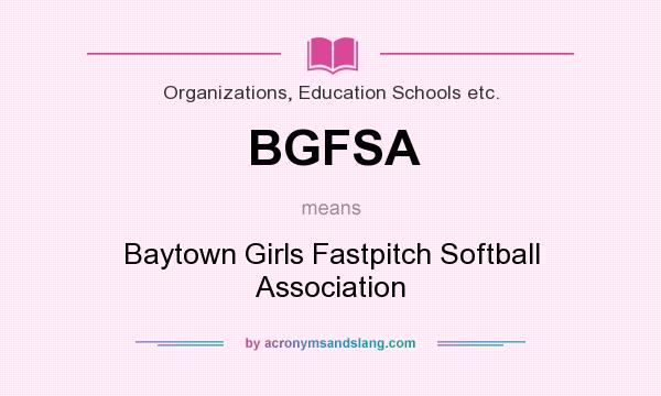 What does BGFSA mean? It stands for Baytown Girls Fastpitch Softball Association