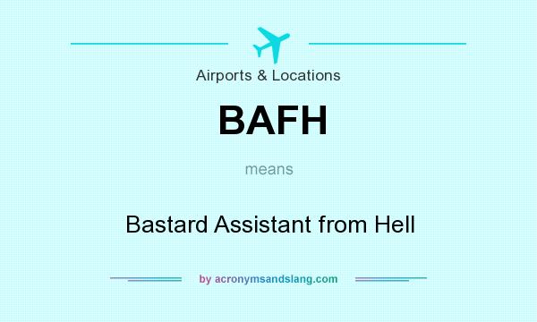 What does BAFH mean? It stands for Bastard Assistant from Hell